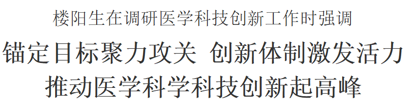 樓陽生在調(diào)研醫(yī)學(xué)科技創(chuàng)新工作時強(qiáng)調(diào) 錨定目標(biāo)聚力攻關(guān) 創(chuàng)新體制激發(fā)活力 推動醫(yī)學(xué)科學(xué)科技創(chuàng)新起高峰